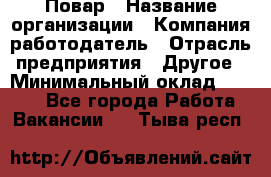 Повар › Название организации ­ Компания-работодатель › Отрасль предприятия ­ Другое › Минимальный оклад ­ 9 000 - Все города Работа » Вакансии   . Тыва респ.